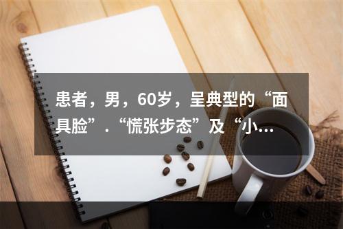 患者，男，60岁，呈典型的“面具脸”.“慌张步态”及“小字征