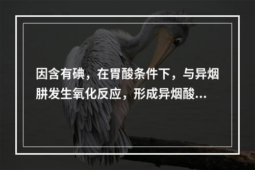 因含有碘，在胃酸条件下，与异烟肼发生氧化反应，形成异烟酸、卤