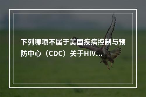 下列哪项不属于美国疾病控制与预防中心（CDC）关于HIV感染