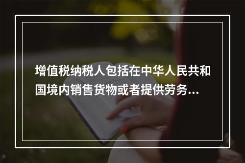 增值税纳税人包括在中华人民共和国境内销售货物或者提供劳务加工