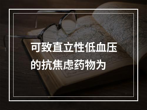 可致直立性低血压的抗焦虑药物为