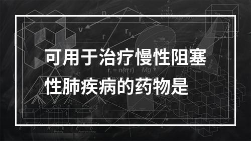 可用于治疗慢性阻塞性肺疾病的药物是