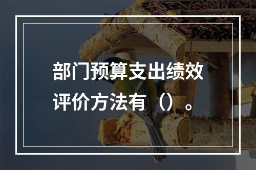 部门预算支出绩效评价方法有（）。