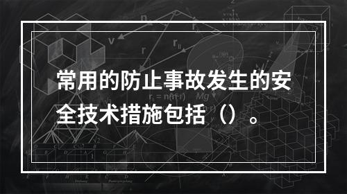 常用的防止事故发生的安全技术措施包括（）。