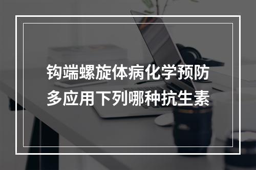 钩端螺旋体病化学预防多应用下列哪种抗生素