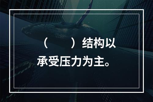 （　　）结构以承受压力为主。