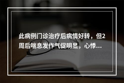 此病例门诊治疗后病情好转，但2周后喘息发作气促明显，心悸加重