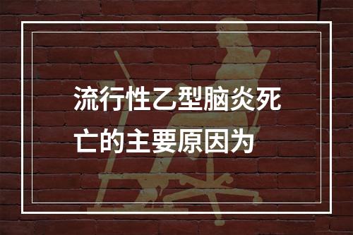 流行性乙型脑炎死亡的主要原因为