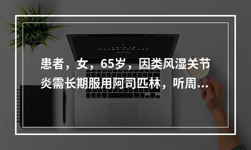 患者，女，65岁，因类风湿关节炎需长期服用阿司匹林，听周围邻