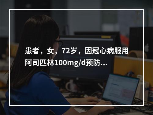 患者，女，72岁，因冠心病服用阿司匹林100mg/d预防血栓