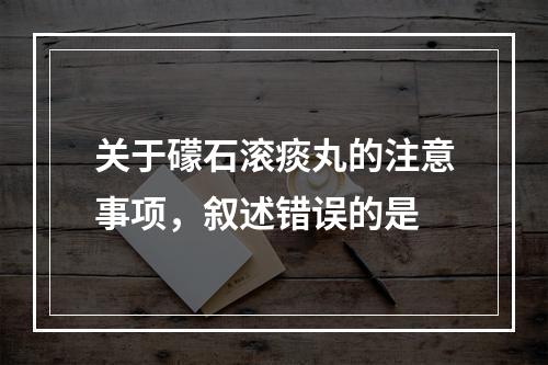 关于礞石滚痰丸的注意事项，叙述错误的是