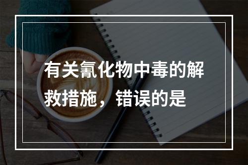 有关氰化物中毒的解救措施，错误的是