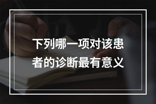 下列哪一项对该患者的诊断最有意义