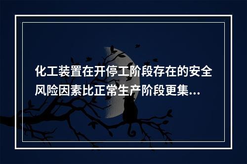 化工装置在开停工阶段存在的安全风险因素比正常生产阶段更集中、