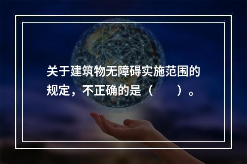 关于建筑物无障碍实施范围的规定，不正确的是（　　）。