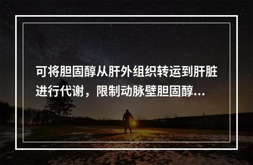 可将胆固醇从肝外组织转运到肝脏进行代谢，限制动脉壁胆固醇的积