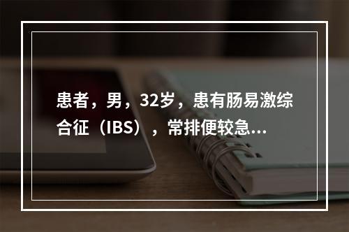 患者，男，32岁，患有肠易激综合征（IBS），常排便较急，一