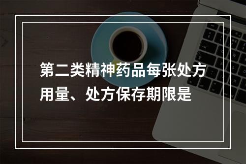 第二类精神药品每张处方用量、处方保存期限是