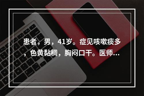 患者，男，41岁。症见咳嗽痰多，色黄黏稠，胸闷口干。医师诊断