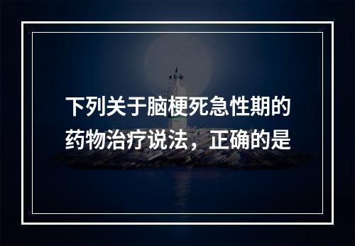 下列关于脑梗死急性期的药物治疗说法，正确的是