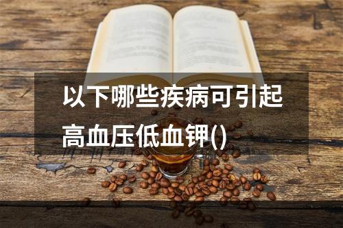 以下哪些疾病可引起高血压低血钾()