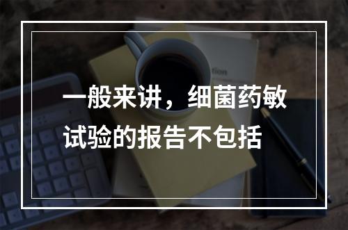 一般来讲，细菌药敏试验的报告不包括