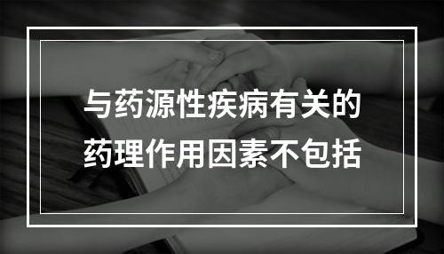 与药源性疾病有关的药理作用因素不包括