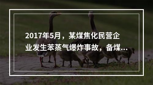 2017年5月，某煤焦化民营企业发生苯蒸气爆炸事故，备煤工崔