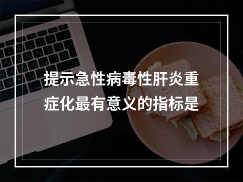 提示急性病毒性肝炎重症化最有意义的指标是