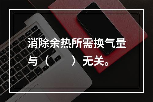 消除余热所需换气量与（　　）无关。