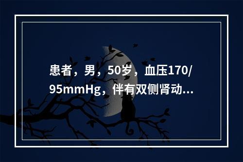 患者，男，50岁，血压170/95mmHg，伴有双侧肾动脉狭