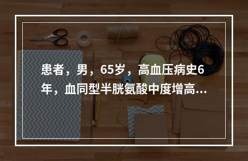 患者，男，65岁，高血压病史6年，血同型半胱氨酸中度增高，长