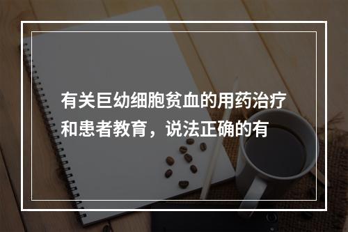 有关巨幼细胞贫血的用药治疗和患者教育，说法正确的有