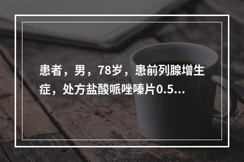 患者，男，78岁，患前列腺增生症，处方盐酸哌唑嗪片0.5 m