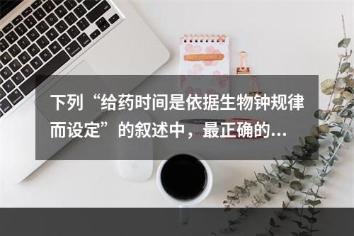 下列“给药时间是依据生物钟规律而设定”的叙述中，最正确的是