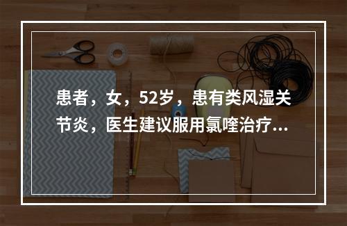 患者，女，52岁，患有类风湿关节炎，医生建议服用氯喹治疗。因