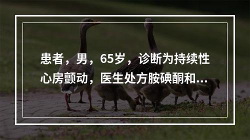 患者，男，65岁，诊断为持续性心房颤动，医生处方胺碘酮和华法