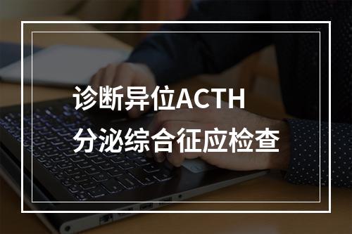 诊断异位ACTH分泌综合征应检查