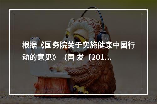 根据《国务院关于实施健康中国行动的意见》（国 发〔2019〕