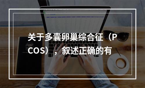 关于多囊卵巢综合征（PCOS），叙述正确的有