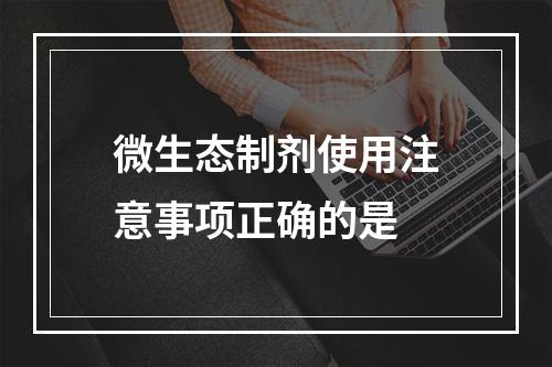 微生态制剂使用注意事项正确的是