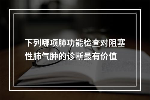 下列哪项肺功能检查对阻塞性肺气肿的诊断最有价值