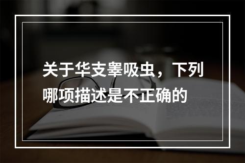 关于华支睾吸虫，下列哪项描述是不正确的