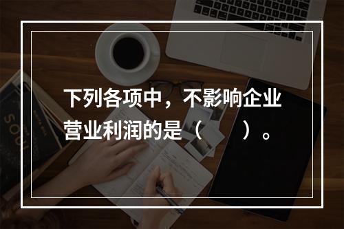 下列各项中，不影响企业营业利润的是（　　）。