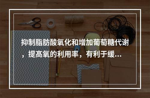 抑制脂肪酸氧化和增加葡萄糖代谢，提髙氧的利用率，有利于缓解心