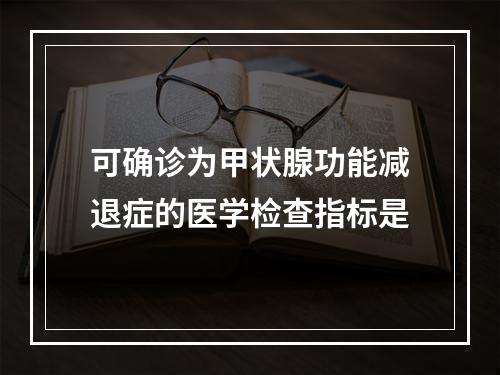 可确诊为甲状腺功能减退症的医学检查指标是