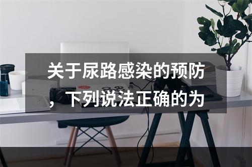 关于尿路感染的预防，下列说法正确的为