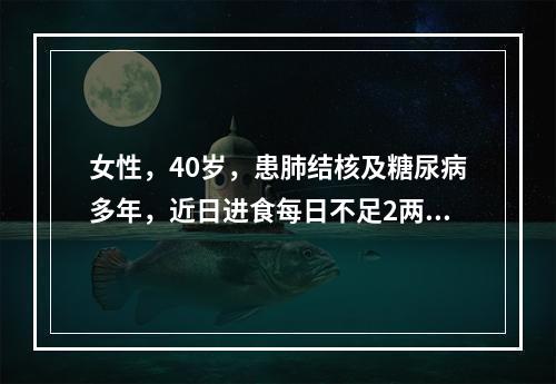 女性，40岁，患肺结核及糖尿病多年，近日进食每日不足2两，但