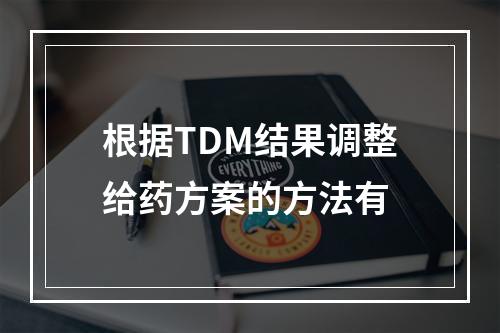 根据TDM结果调整给药方案的方法有