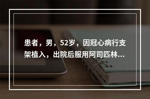 患者，男，52岁，因冠心病行支架植入，出院后服用阿司匹林、氯